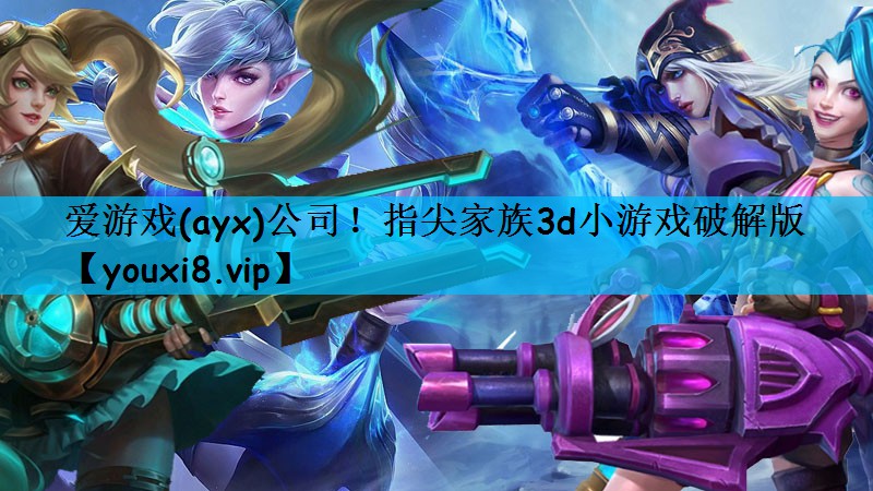 爱游戏(ayx)公司！指尖家族3d小游戏破解版