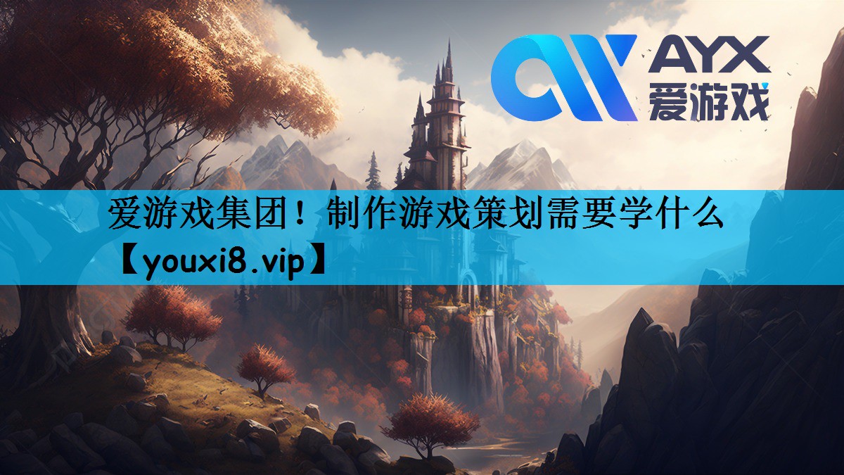 爱游戏集团！制作游戏策划需要学什么