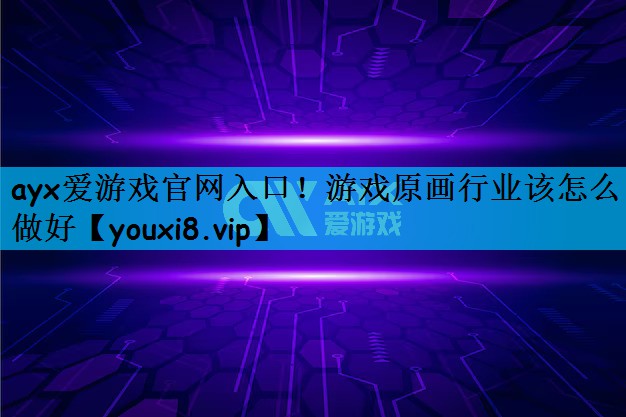 ayx爱游戏官网入口！游戏原画行业该怎么做好