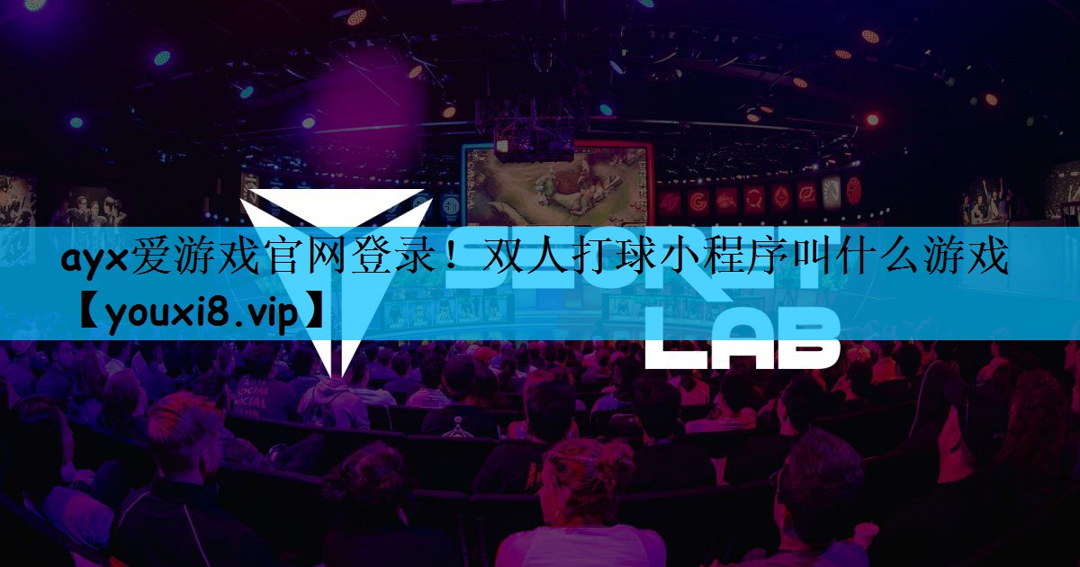 ayx爱游戏官网登录！双人打球小程序叫什么游戏