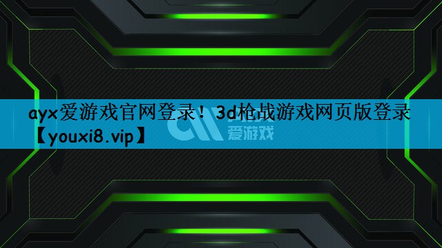ayx爱游戏官网登录！3d枪战游戏网页版登录