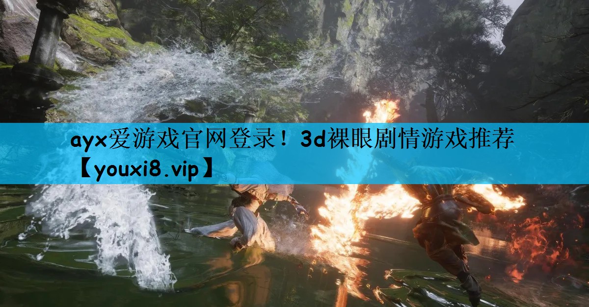 ayx爱游戏官网登录！3d裸眼剧情游戏推荐