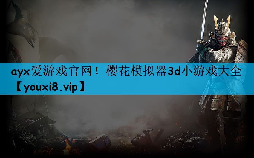 ayx爱游戏官网！樱花模拟器3d小游戏大全
