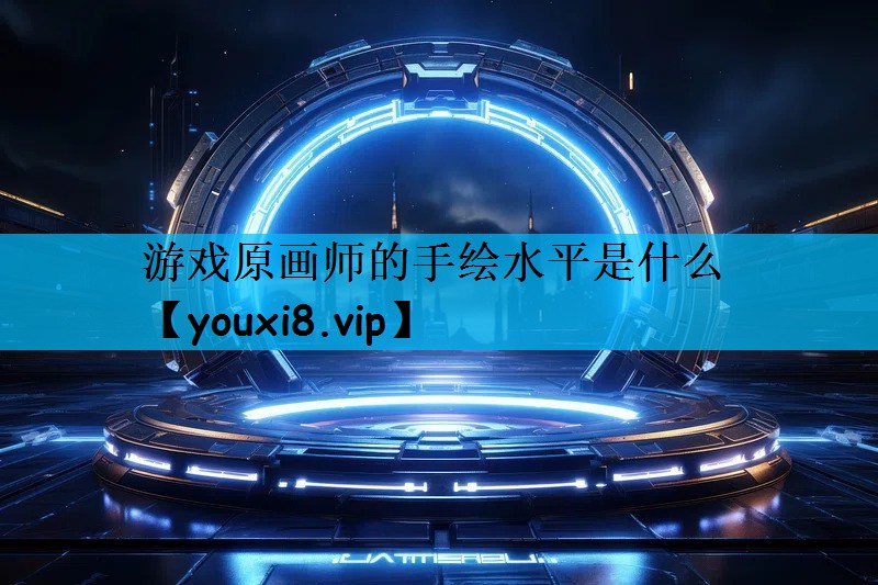 游戏原画师的手绘水平是什么