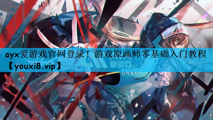 ayx爱游戏官网登录！游戏原画师零基础入门教程
