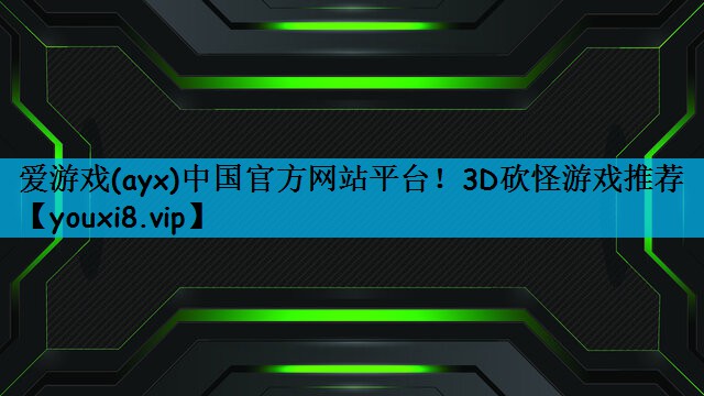 爱游戏(ayx)中国官方网站平台！3D砍怪游戏推荐