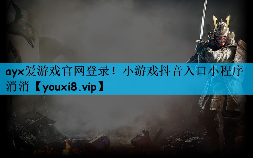 ayx爱游戏官网登录！小游戏抖音入口小程序消消