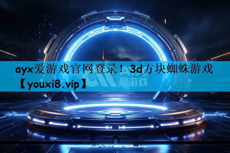 ayx爱游戏官网登录！3d方块蜘蛛游戏