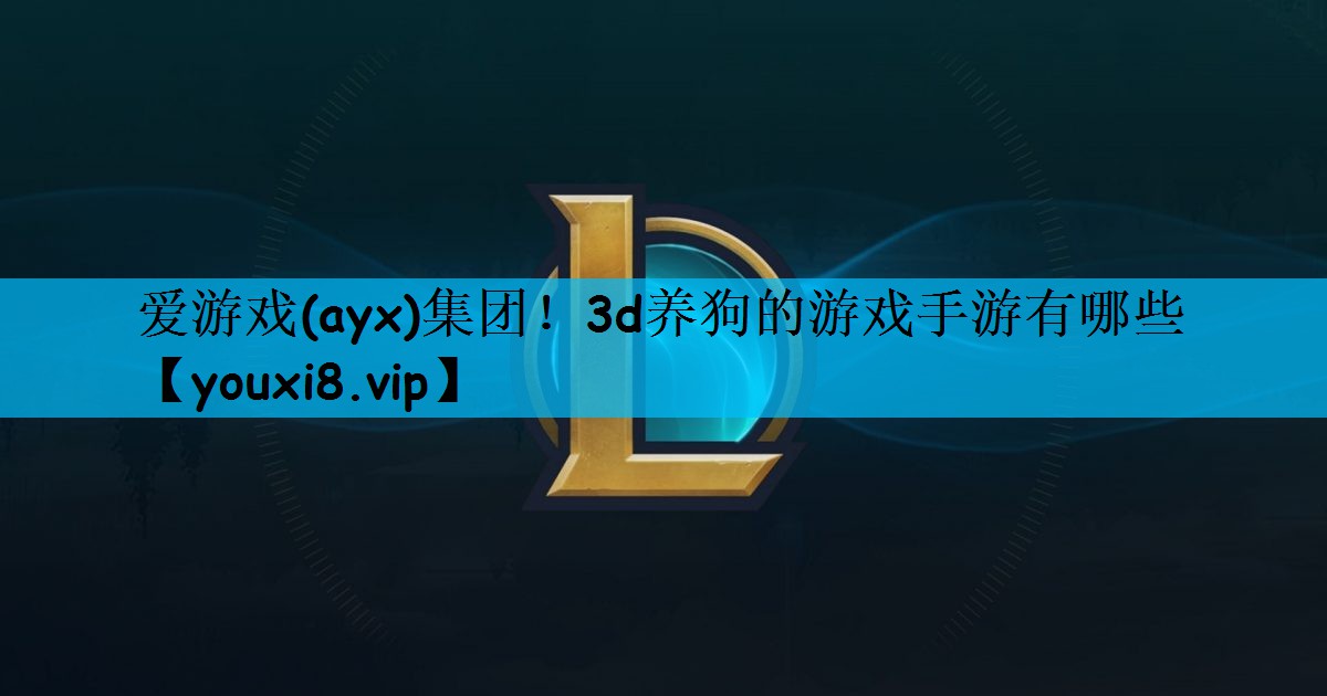 爱游戏(ayx)集团！3d养狗的游戏手游有哪些