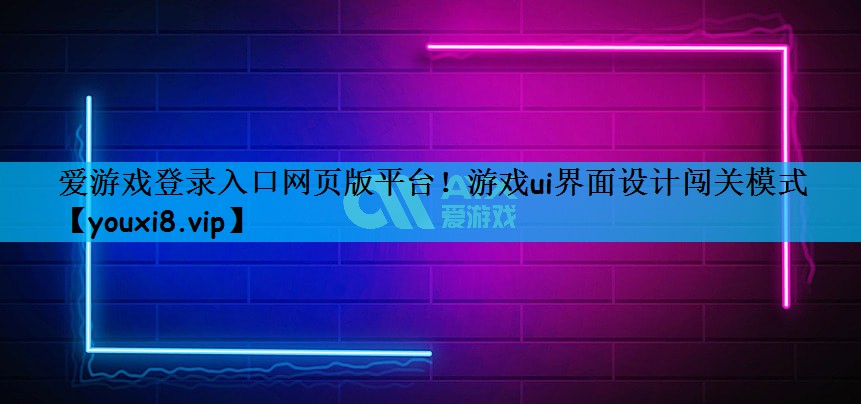 爱游戏登录入口网页版平台！游戏ui界面设计闯关模式