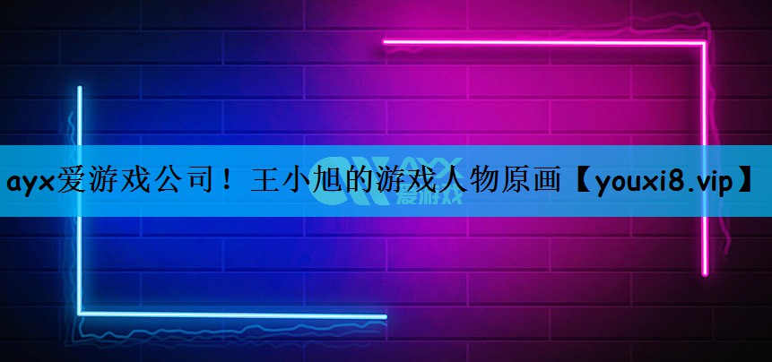ayx爱游戏公司！王小旭的游戏人物原画