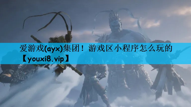 爱游戏(ayx)集团！游戏区小程序怎么玩的