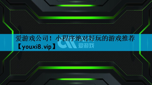 爱游戏公司！小程序绝对好玩的游戏推荐