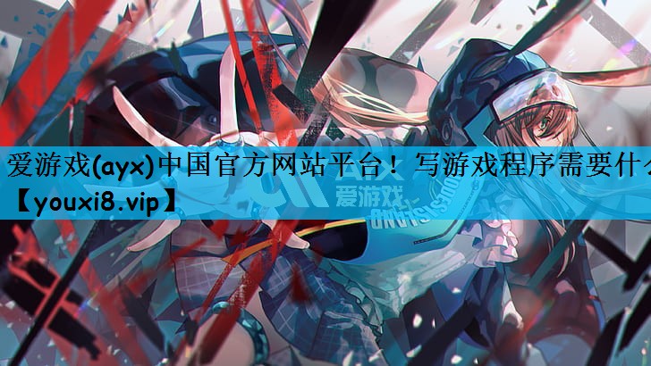 爱游戏(ayx)中国官方网站平台！写游戏程序需要什么