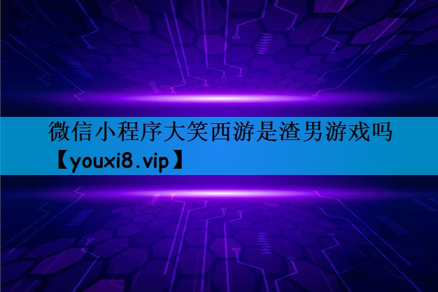 微信小程序大笑西游是渣男游戏吗