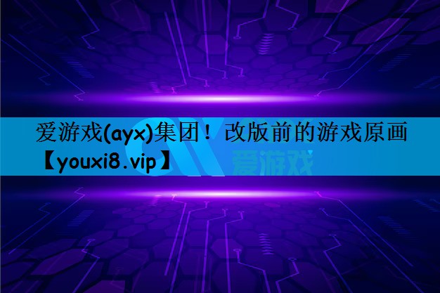 爱游戏(ayx)集团！改版前的游戏原画