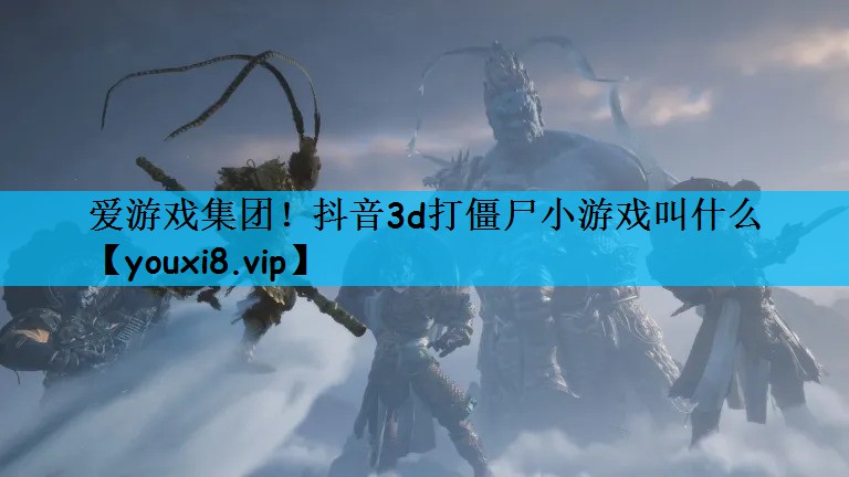 爱游戏集团！抖音3d打僵尸小游戏叫什么