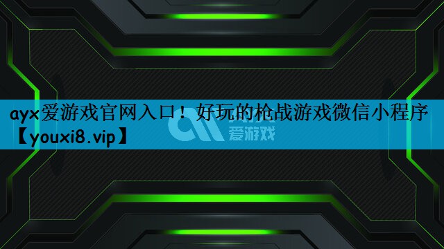 ayx爱游戏官网入口！好玩的枪战游戏微信小程序