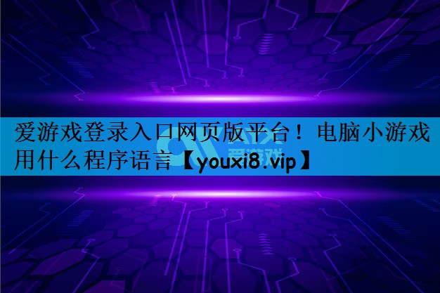 爱游戏登录入口网页版平台！电脑小游戏用什么程序语言