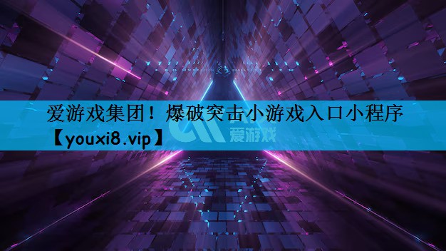 爱游戏集团！爆破突击小游戏入口小程序