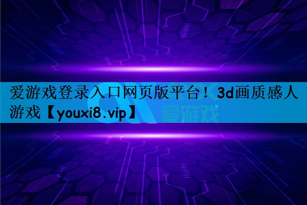 爱游戏登录入口网页版平台！3d画质感人游戏