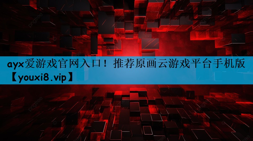 ayx爱游戏官网入口！推荐原画云游戏平台手机版