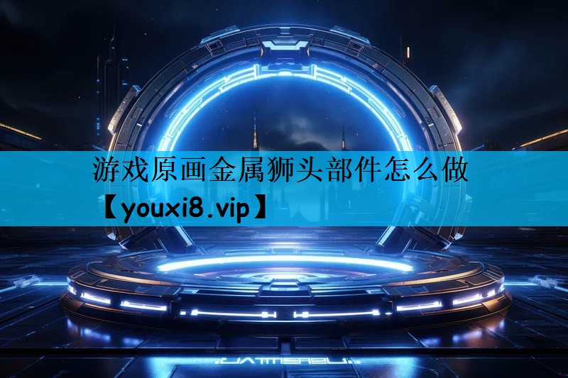 游戏原画金属狮头部件怎么做