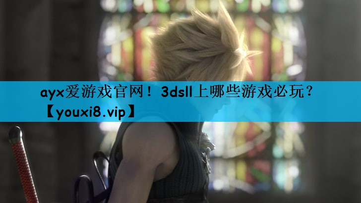 ayx爱游戏官网！3dsll上哪些游戏必玩？