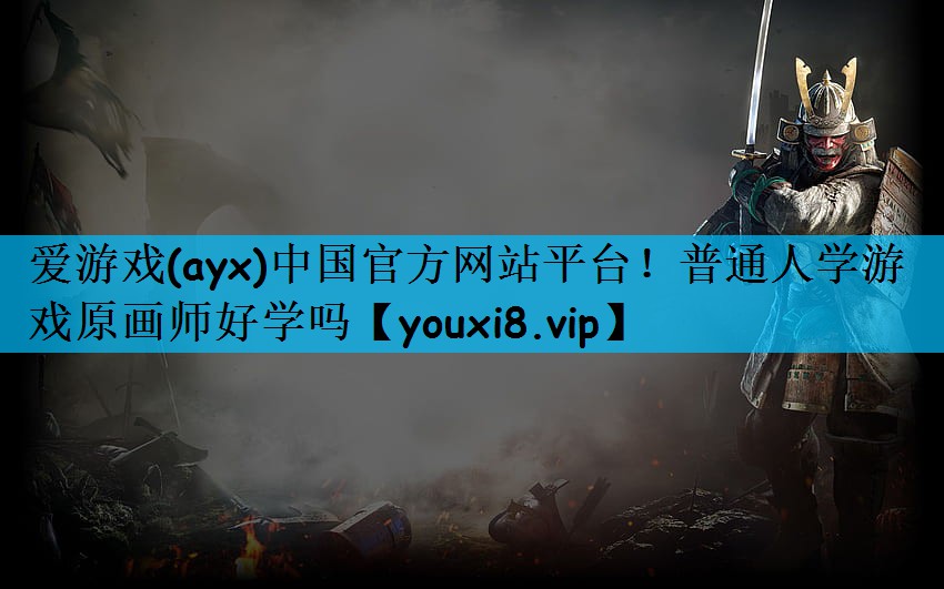 爱游戏(ayx)中国官方网站平台！普通人学游戏原画师好学吗