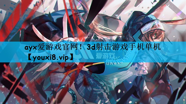 ayx爱游戏官网！3d射击游戏手机单机