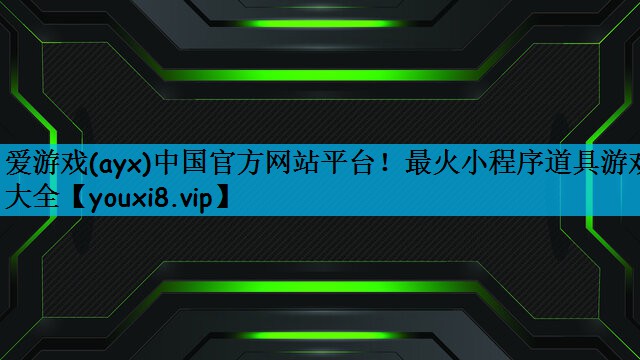 爱游戏(ayx)中国官方网站平台！最火小程序道具游戏大全