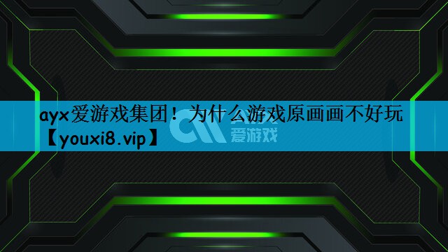 ayx爱游戏集团！为什么游戏原画画不好玩