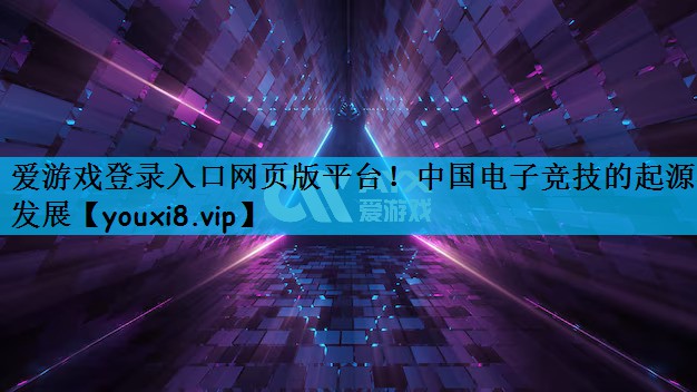 爱游戏登录入口网页版平台！中国电子竞技的起源与发展