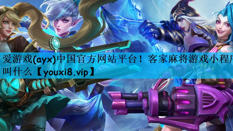 爱游戏(ayx)中国官方网站平台！客家麻将游戏小程序叫什么