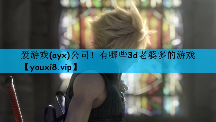爱游戏(ayx)公司！有哪些3d老婆多的游戏