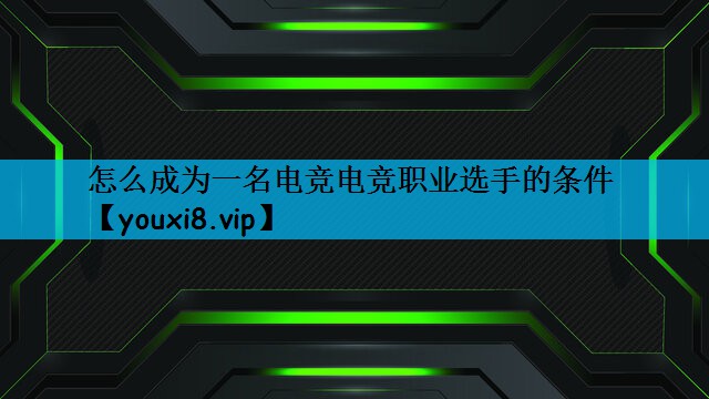 怎么成为一名电竞电竞职业选手的条件