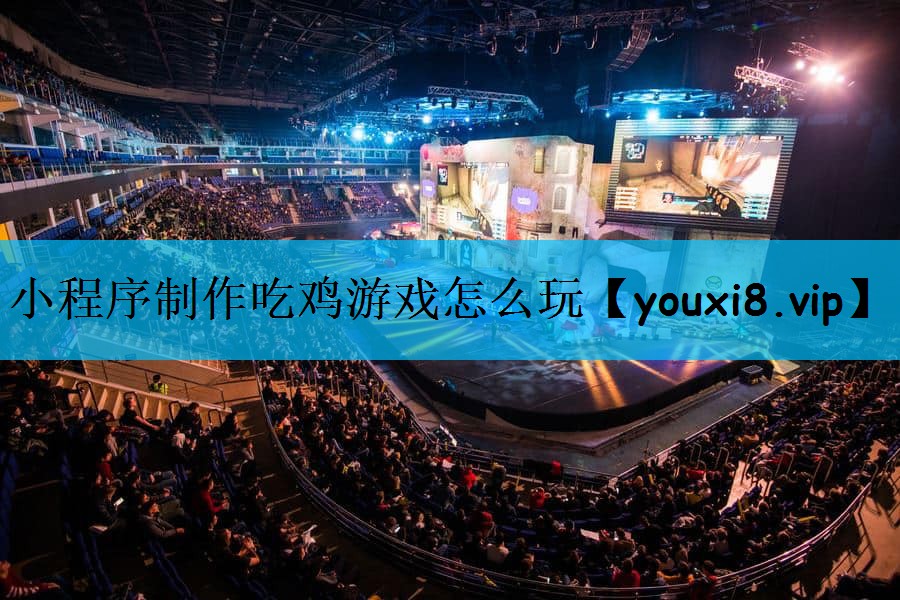 小程序制作吃鸡游戏怎么玩