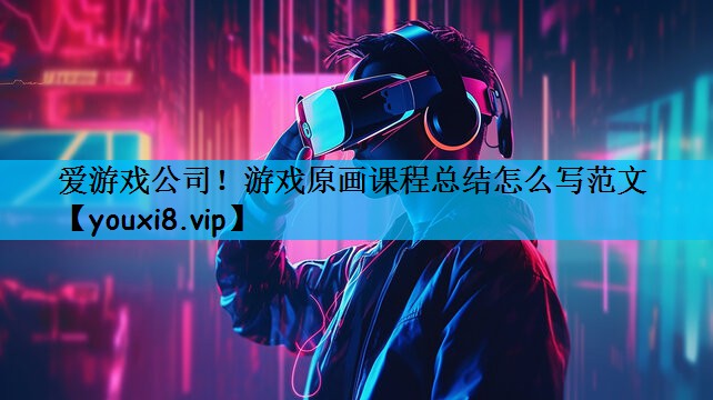 游戏原画课程总结怎么写范文 游戏原画课程总结怎么写范文