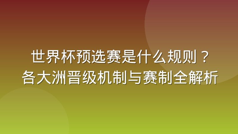世界杯预选赛是什么规则?各大洲晋级机制与赛制全解析