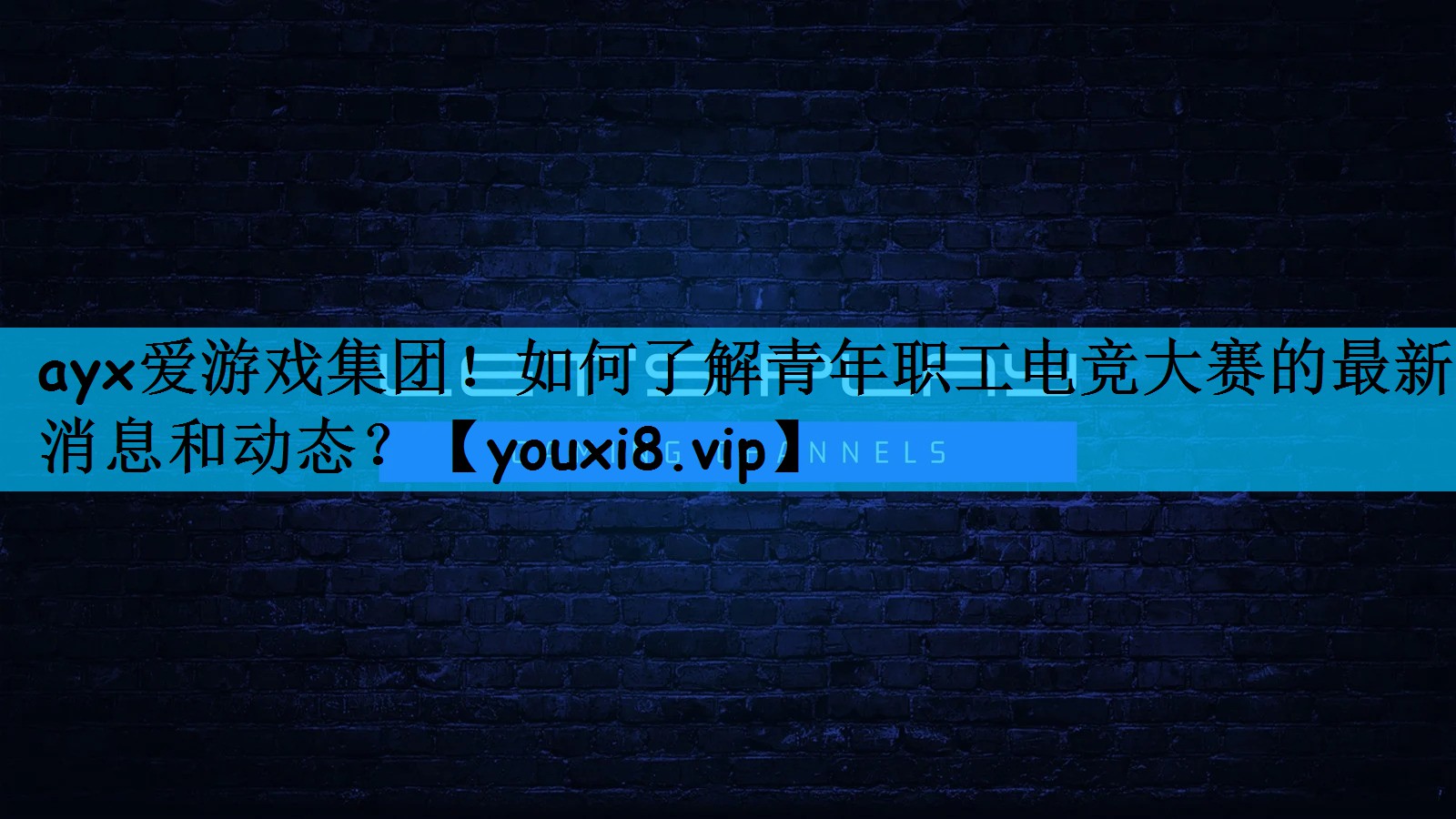 如何了解青年职工电竞大赛的最新消息和动态？