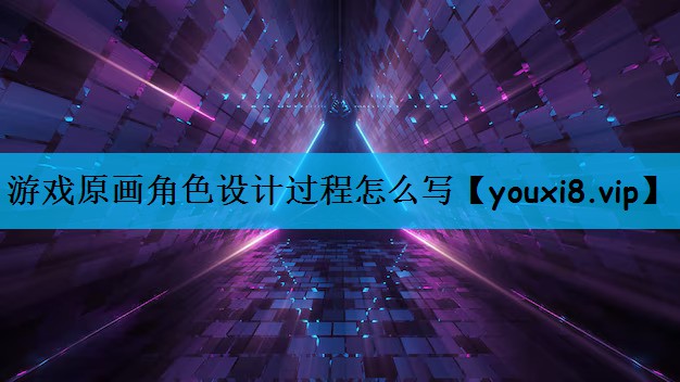 游戏原画角色设计过程怎么写