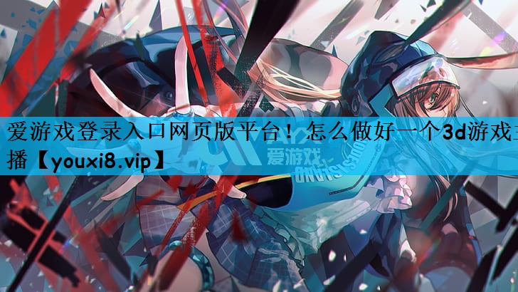 怎么做好一个3d游戏主播